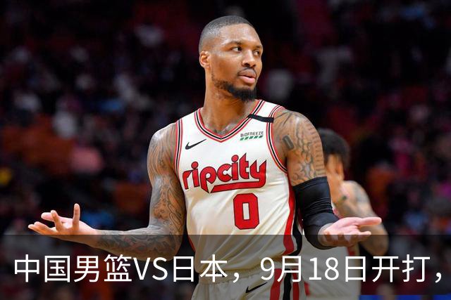 中国男篮VS日本，9月18日开打，CCTV5现场直播！一场无需动员的对决