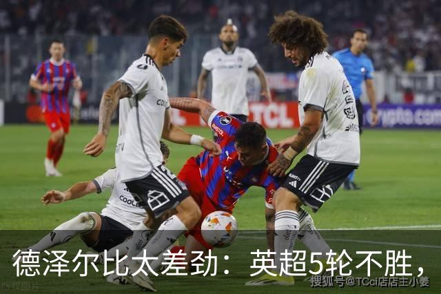 德泽尔比太差劲：英超5轮不胜，球迷提前离场，8.2亿欧豪阵也没用